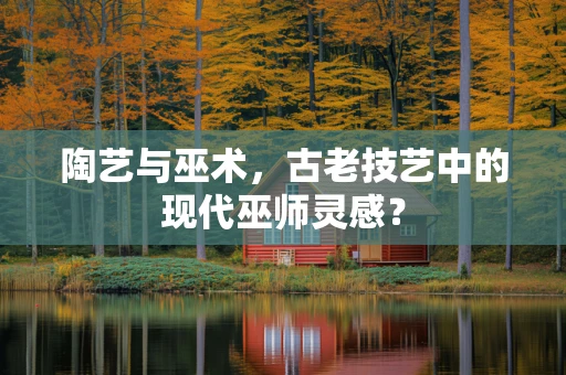 陶艺与巫术，古老技艺中的现代巫师灵感？