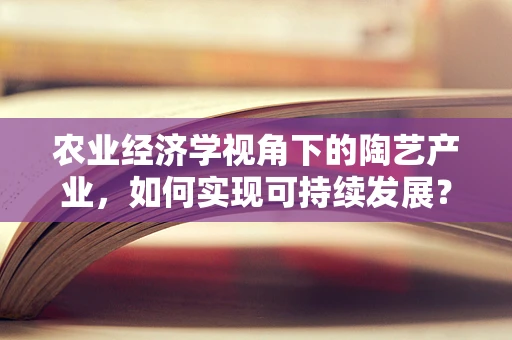 农业经济学视角下的陶艺产业，如何实现可持续发展？