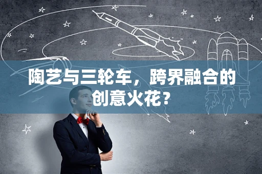 陶艺与三轮车，跨界融合的创意火花？
