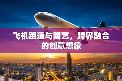 飞机跑道与陶艺，跨界融合的创意想象