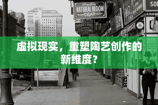 虚拟现实，重塑陶艺创作的新维度？