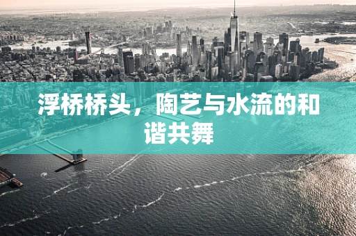 浮桥桥头，陶艺与水流的和谐共舞