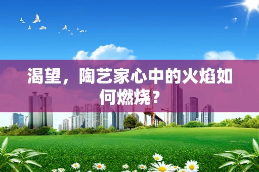 渴望，陶艺家心中的火焰如何燃烧？