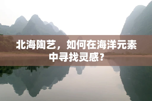 北海陶艺，如何在海洋元素中寻找灵感？