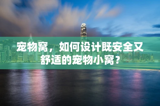 宠物窝，如何设计既安全又舒适的宠物小窝？