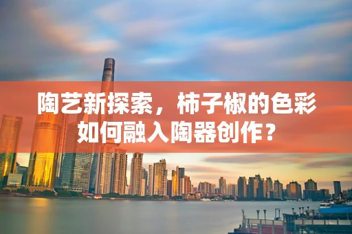 陶艺新探索，柿子椒的色彩如何融入陶器创作？