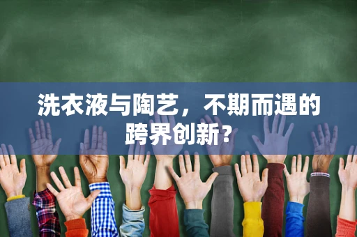 洗衣液与陶艺，不期而遇的跨界创新？