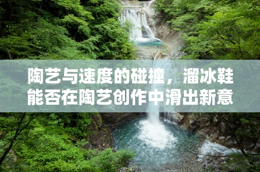 陶艺与速度的碰撞，溜冰鞋能否在陶艺创作中滑出新意？