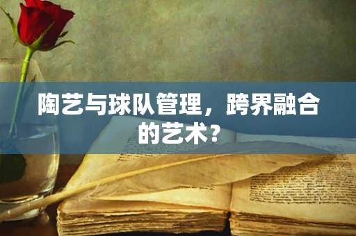 陶艺与球队管理，跨界融合的艺术？
