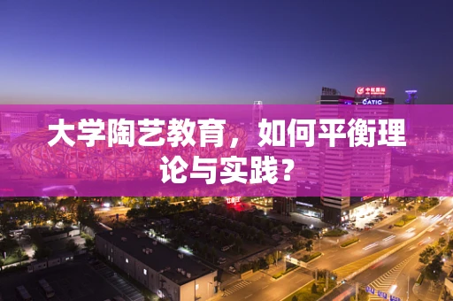 大学陶艺教育，如何平衡理论与实践？