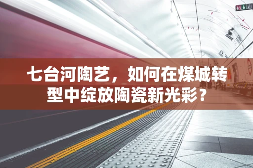七台河陶艺，如何在煤城转型中绽放陶瓷新光彩？