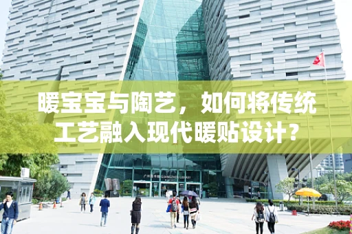 暖宝宝与陶艺，如何将传统工艺融入现代暖贴设计？