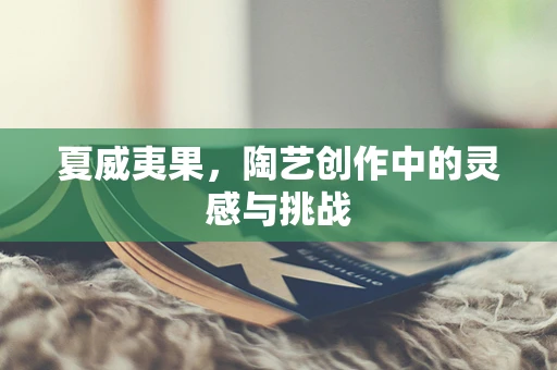 夏威夷果，陶艺创作中的灵感与挑战