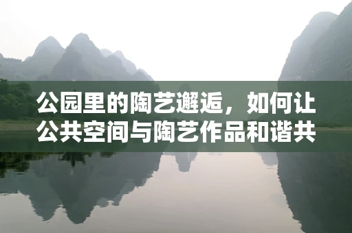 公园里的陶艺邂逅，如何让公共空间与陶艺作品和谐共生？