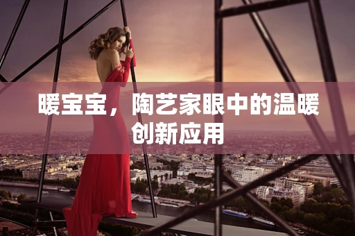暖宝宝，陶艺家眼中的温暖创新应用