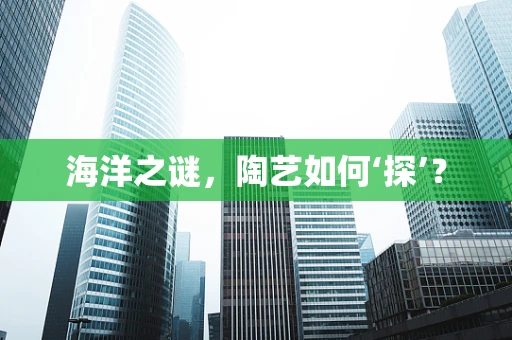 海洋之谜，陶艺如何‘探’？