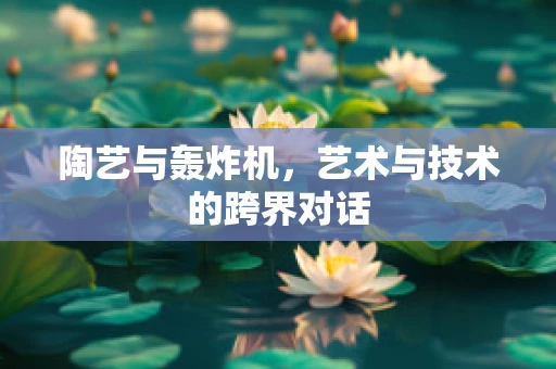 陶艺与轰炸机，艺术与技术的跨界对话
