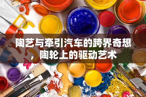 陶艺与牵引汽车的跨界奇想，陶轮上的驱动艺术
