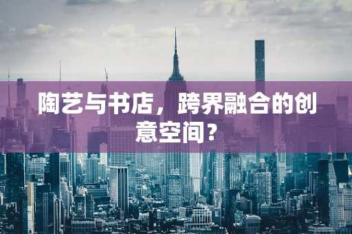 陶艺与书店，跨界融合的创意空间？