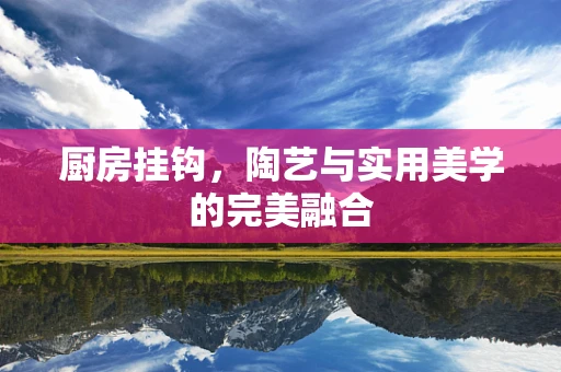 厨房挂钩，陶艺与实用美学的完美融合