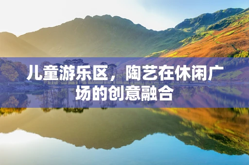 儿童游乐区，陶艺在休闲广场的创意融合