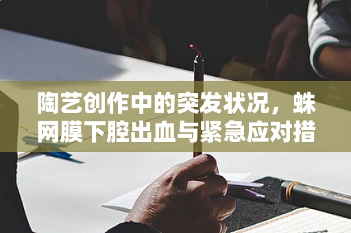 陶艺创作中的突发状况，蛛网膜下腔出血与紧急应对措施