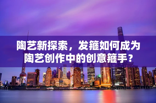 陶艺新探索，发箍如何成为陶艺创作中的创意箍手？