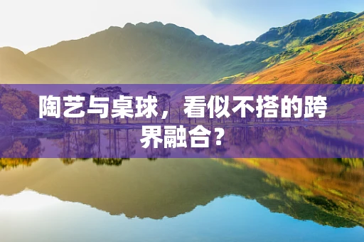 陶艺与桌球，看似不搭的跨界融合？