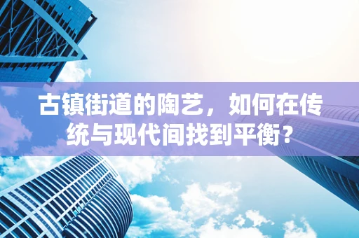 古镇街道的陶艺，如何在传统与现代间找到平衡？
