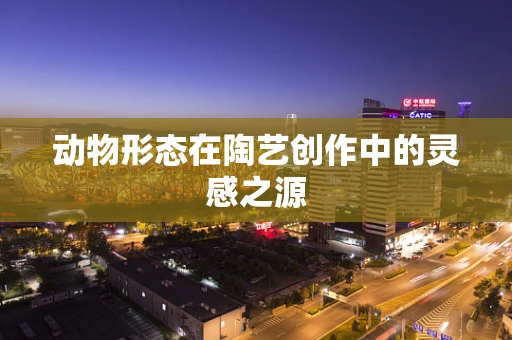 动物形态在陶艺创作中的灵感之源