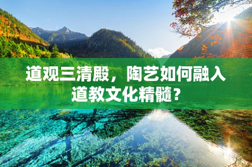 道观三清殿，陶艺如何融入道教文化精髓？