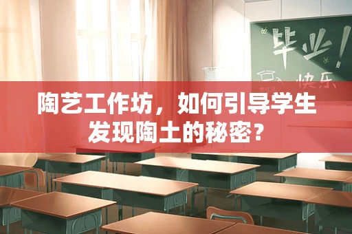 陶艺工作坊，如何引导学生发现陶土的秘密？
