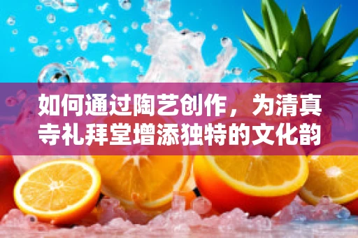 如何通过陶艺创作，为清真寺礼拜堂增添独特的文化韵味？