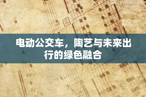 电动公交车，陶艺与未来出行的绿色融合