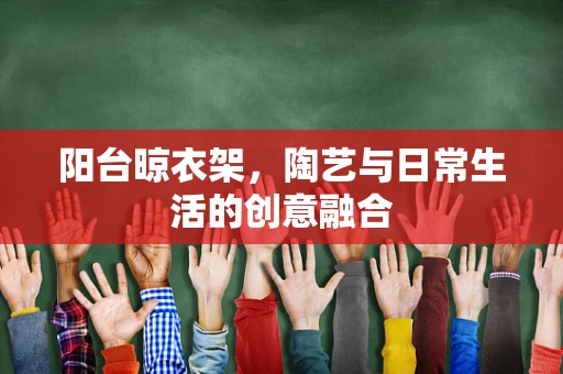阳台晾衣架，陶艺与日常生活的创意融合