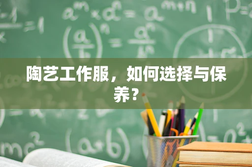 陶艺工作服，如何选择与保养？