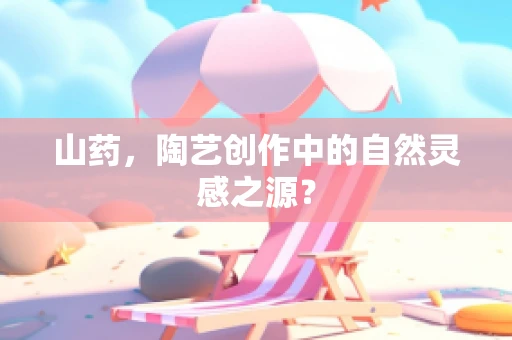 山药，陶艺创作中的自然灵感之源？