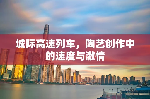 城际高速列车，陶艺创作中的速度与激情