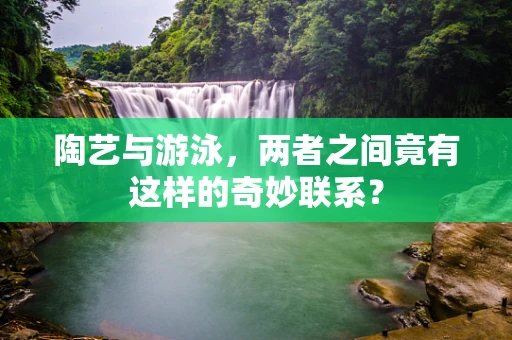 陶艺与游泳，两者之间竟有这样的奇妙联系？