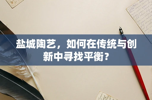 盐城陶艺，如何在传统与创新中寻找平衡？