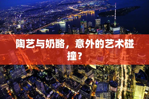 陶艺与奶酪，意外的艺术碰撞？