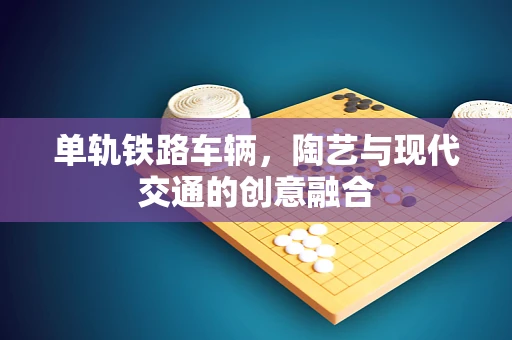 单轨铁路车辆，陶艺与现代交通的创意融合