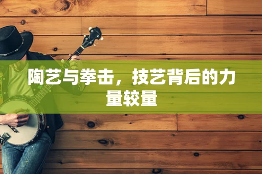 陶艺与拳击，技艺背后的力量较量
