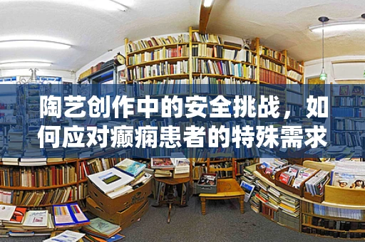 陶艺创作中的安全挑战，如何应对癫痫患者的特殊需求？