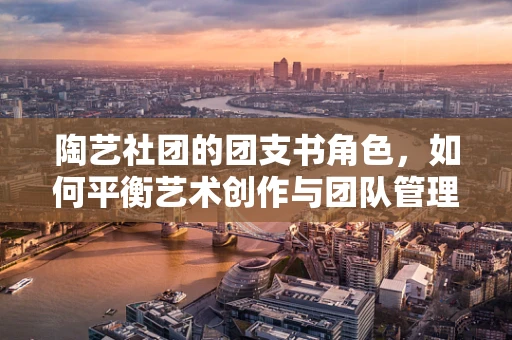 陶艺社团的团支书角色，如何平衡艺术创作与团队管理？