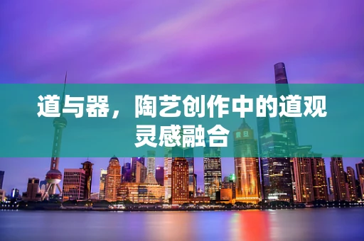 道与器，陶艺创作中的道观灵感融合