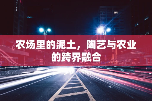 农场里的泥土，陶艺与农业的跨界融合