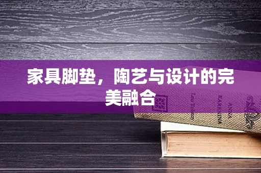 家具脚垫，陶艺与设计的完美融合