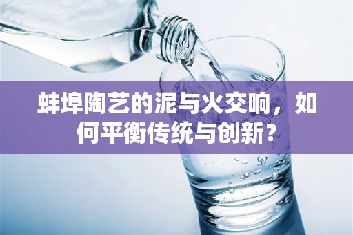 蚌埠陶艺的泥与火交响，如何平衡传统与创新？