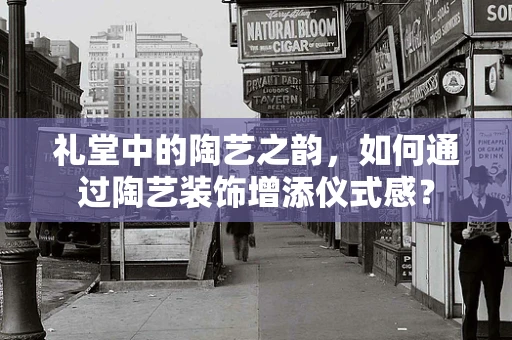 礼堂中的陶艺之韵，如何通过陶艺装饰增添仪式感？